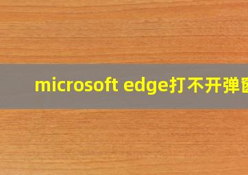 microsoft edge打不开弹窗